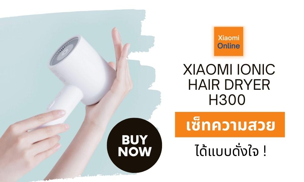 ไดร์เป่าผม Xiaomi Ionic Hair Dryer H300 เซ็ทความสวยได้แบบดั่งใจ !